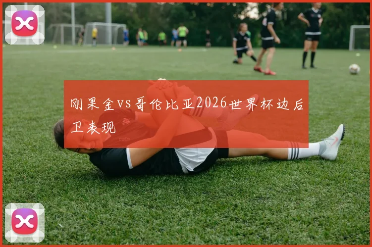 刚果金vs哥伦比亚2026世界杯边后卫表现