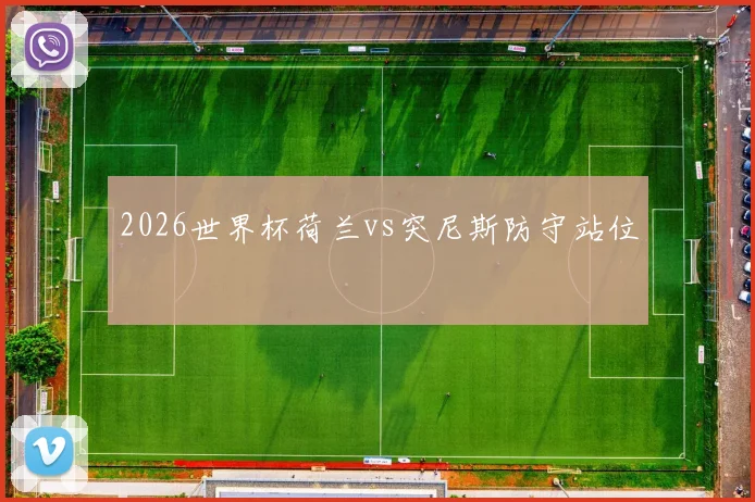 2026世界杯荷兰vs突尼斯防守站位
