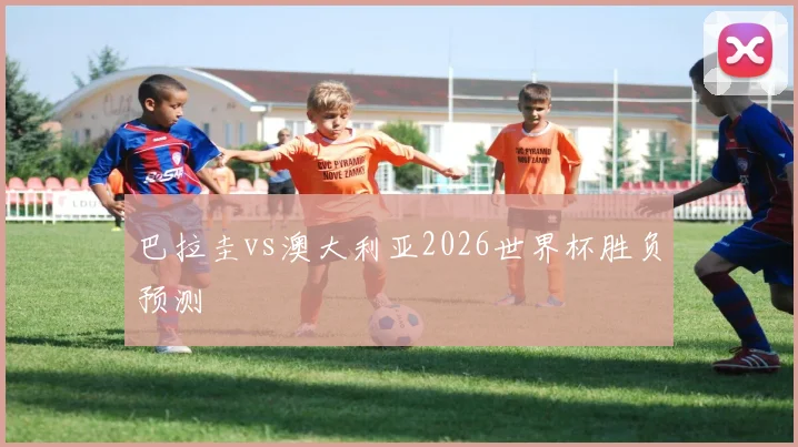 巴拉圭vs澳大利亚2026世界杯胜负预测