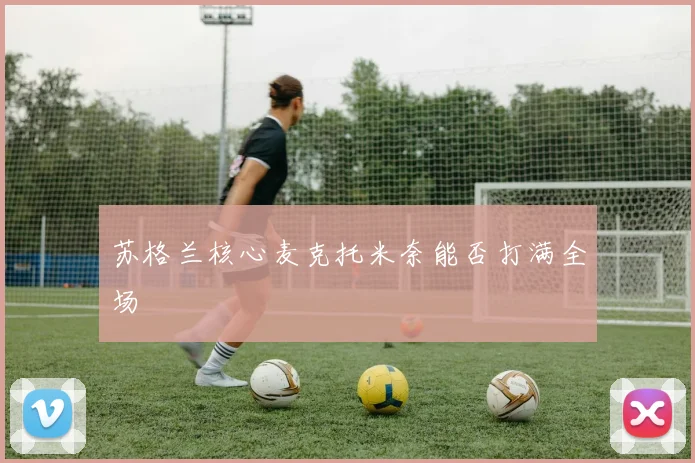 苏格兰核心麦克托米奈能否打满全场