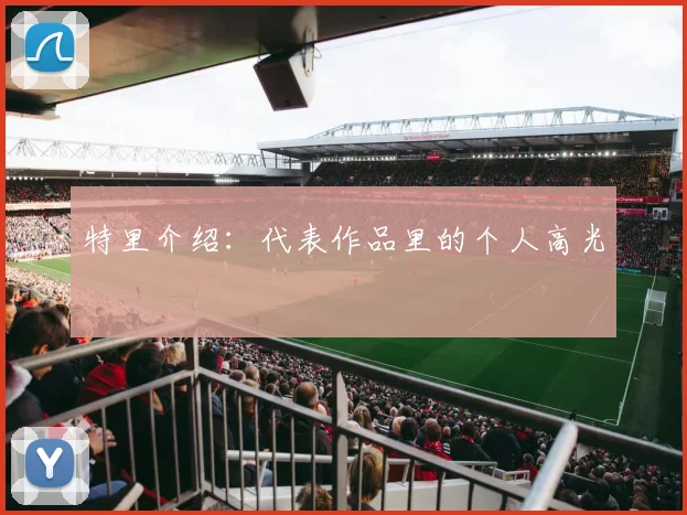 特里介绍：代表作品里的个人高光