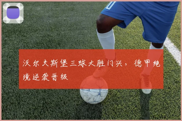 沃尔夫斯堡三球大胜门兴，德甲绝境逆袭晋级