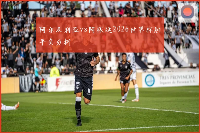阿尔及利亚vs阿根廷2026世界杯胜平负分析