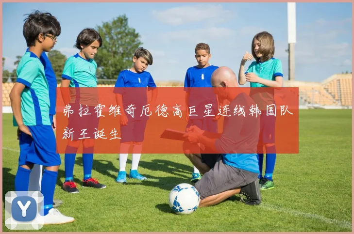 弗拉霍维奇厄德高巨星连线韩国队新王诞生