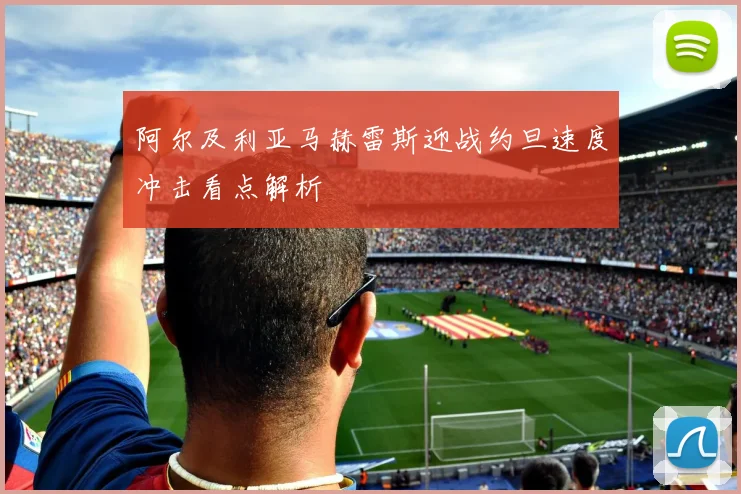 阿尔及利亚马赫雷斯迎战约旦速度冲击看点解析