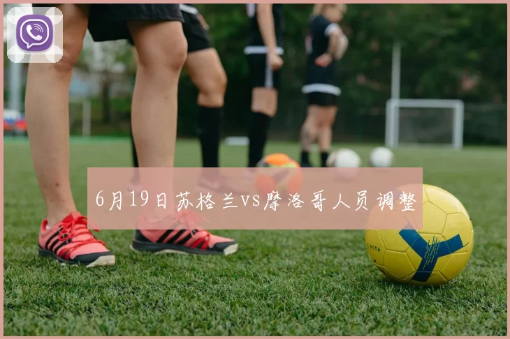 6月19日苏格兰vs摩洛哥人员调整