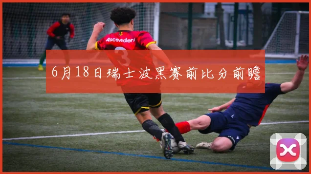 6月18日瑞士波黑赛前比分前瞻