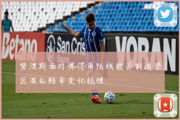 努涅斯面对佛得角防线能否制造禁区混乱赔率变化梳理