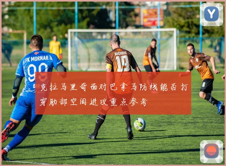 克拉马里奇面对巴拿马防线能否打穿肋部空间进攻重点参考