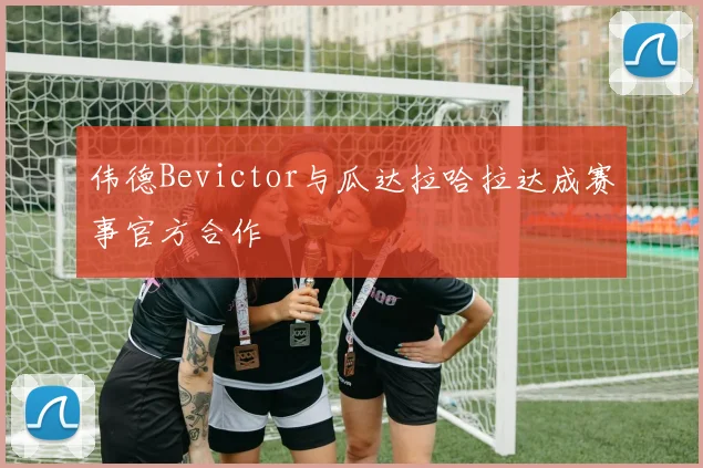 伟德Bevictor与瓜达拉哈拉达成赛事官方合作