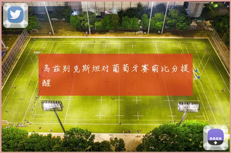 乌兹别克斯坦对葡萄牙赛前比分提醒