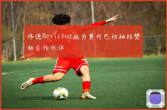 伟德Bevictor成为费内巴切袖标赞助合作伙伴