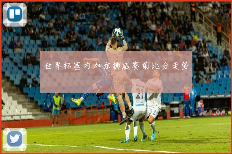 世界杯塞内加尔挪威赛前比分走势