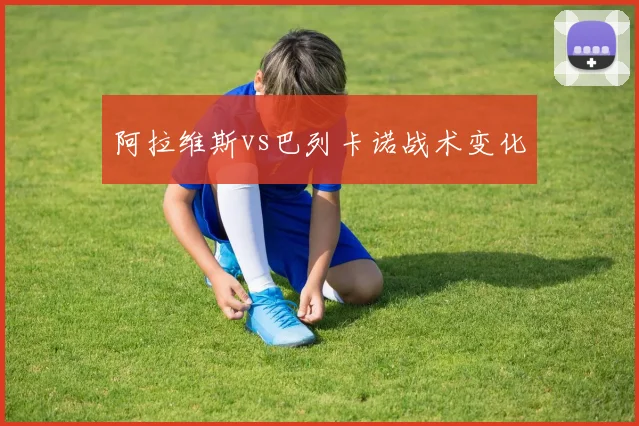 阿拉维斯vs巴列卡诺战术变化