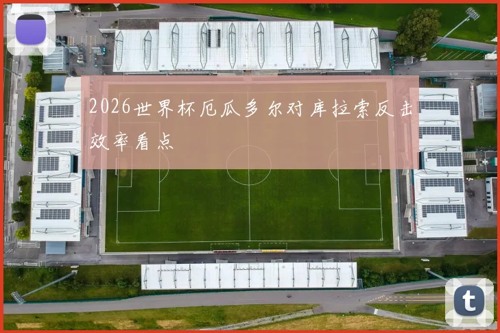 2026世界杯厄瓜多尔对库拉索反击效率看点