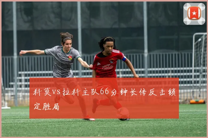 科莫vs拉科主队66分钟长传反击锁定胜局