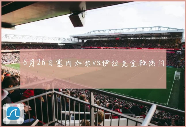 6月26日塞内加尔vs伊拉克金靴热门