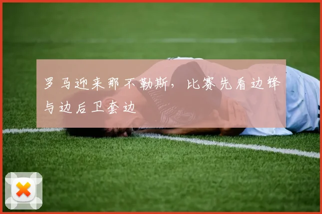 罗马迎来那不勒斯，比赛先看边锋与边后卫套边