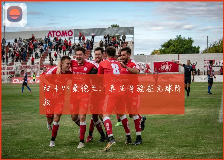 纽卡vs桑德兰:真正考验在无球阶段