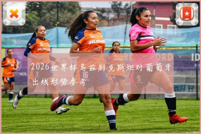 2026世界杯乌兹别克斯坦对葡萄牙出线形势参考