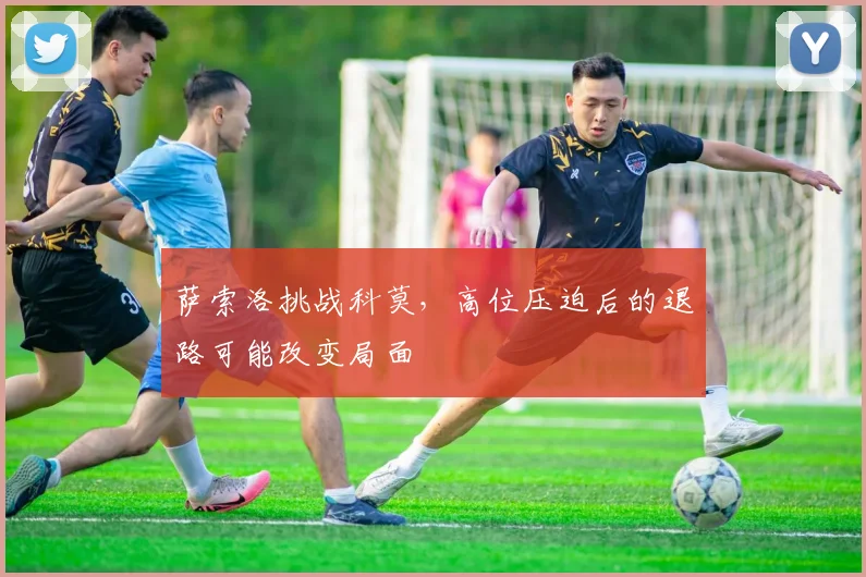 萨索洛挑战科莫，高位压迫后的退路可能改变局面